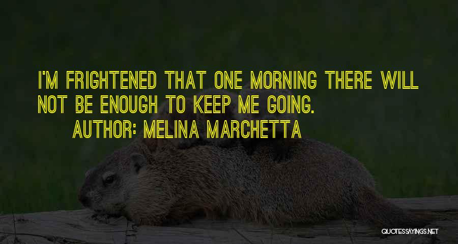 Melina Marchetta Quotes: I'm Frightened That One Morning There Will Not Be Enough To Keep Me Going.