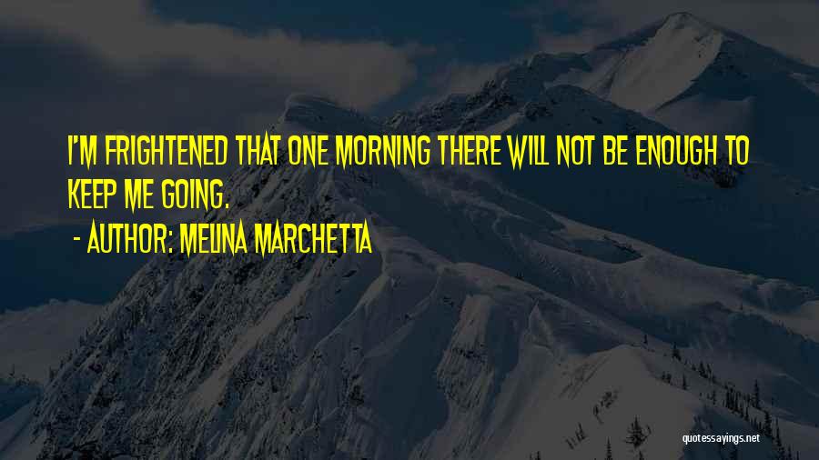 Melina Marchetta Quotes: I'm Frightened That One Morning There Will Not Be Enough To Keep Me Going.