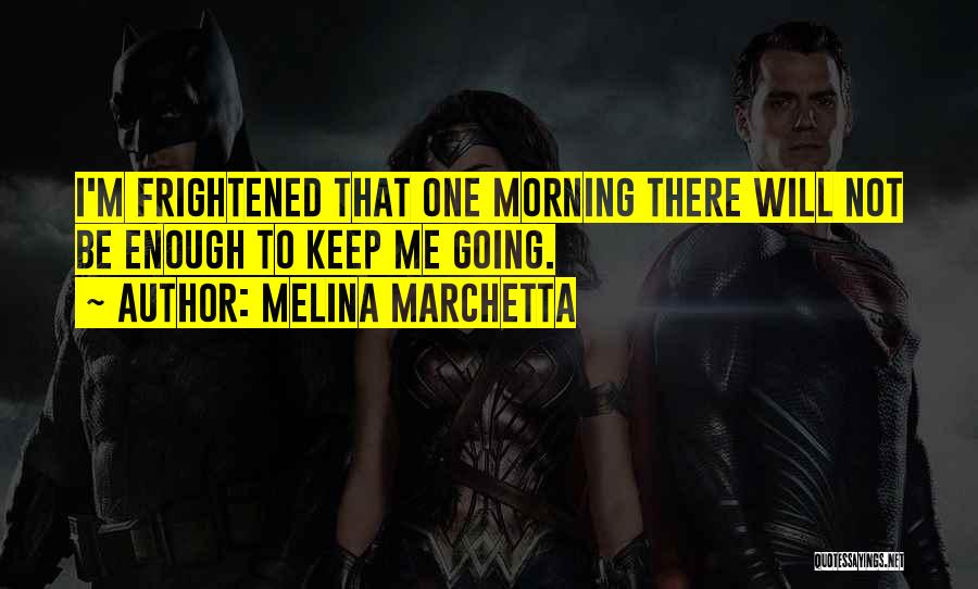 Melina Marchetta Quotes: I'm Frightened That One Morning There Will Not Be Enough To Keep Me Going.