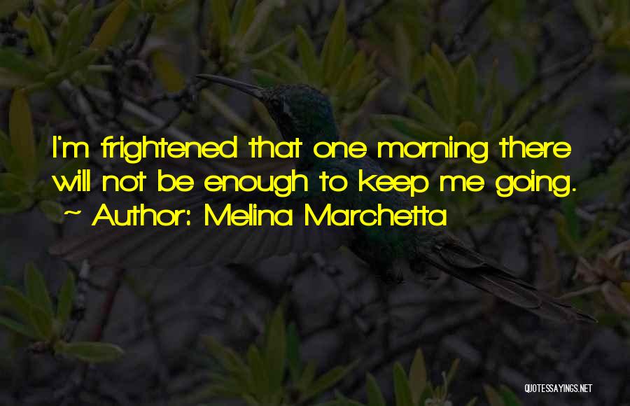 Melina Marchetta Quotes: I'm Frightened That One Morning There Will Not Be Enough To Keep Me Going.