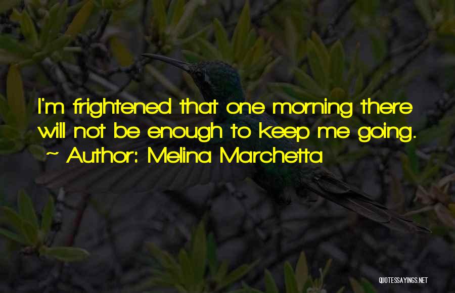 Melina Marchetta Quotes: I'm Frightened That One Morning There Will Not Be Enough To Keep Me Going.