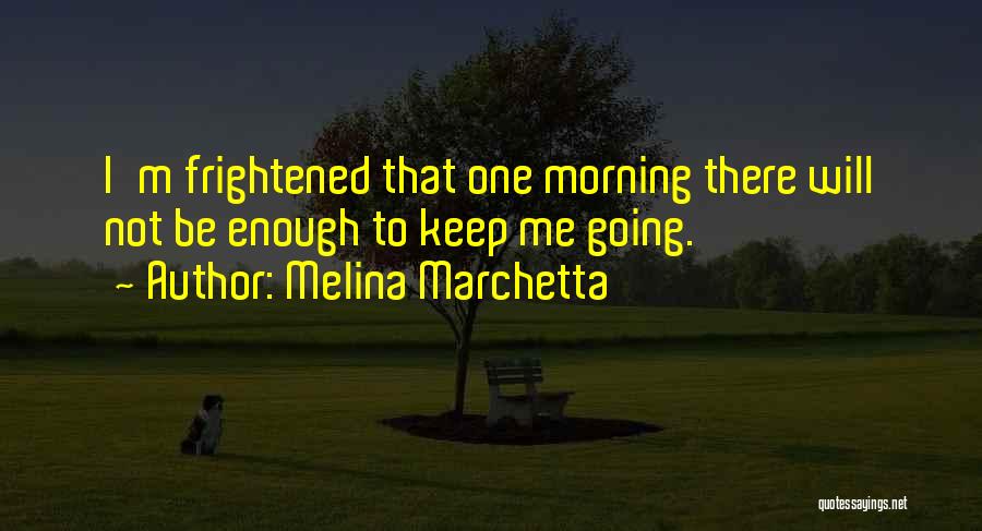 Melina Marchetta Quotes: I'm Frightened That One Morning There Will Not Be Enough To Keep Me Going.