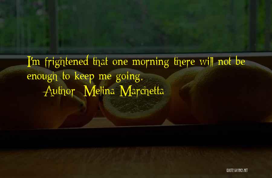 Melina Marchetta Quotes: I'm Frightened That One Morning There Will Not Be Enough To Keep Me Going.