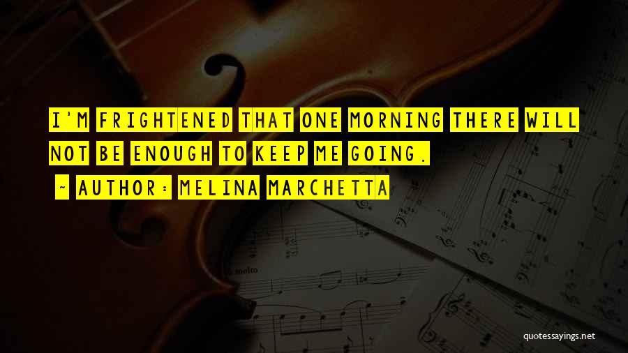 Melina Marchetta Quotes: I'm Frightened That One Morning There Will Not Be Enough To Keep Me Going.