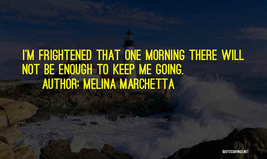 Melina Marchetta Quotes: I'm Frightened That One Morning There Will Not Be Enough To Keep Me Going.