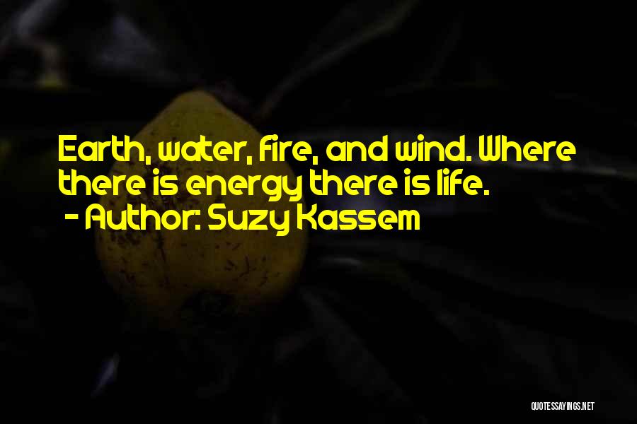 Suzy Kassem Quotes: Earth, Water, Fire, And Wind. Where There Is Energy There Is Life.