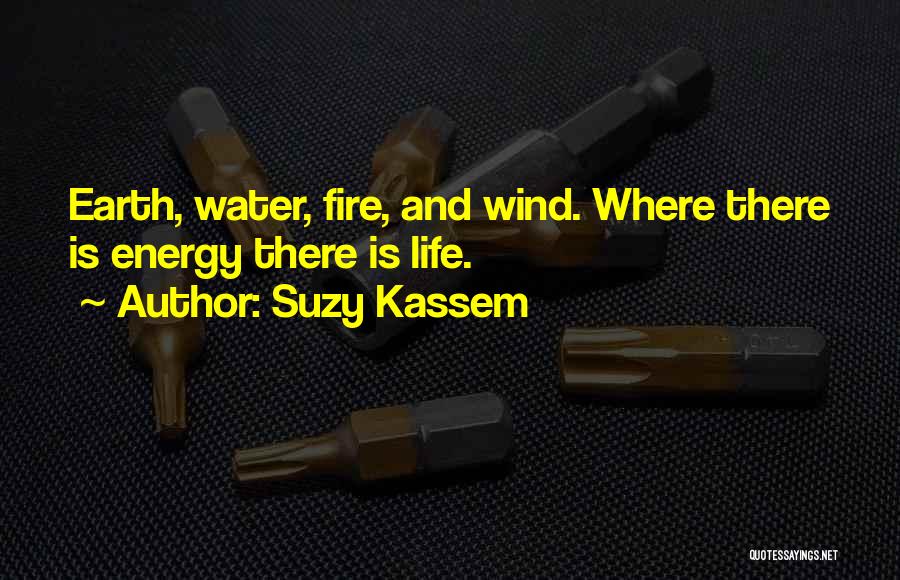 Suzy Kassem Quotes: Earth, Water, Fire, And Wind. Where There Is Energy There Is Life.