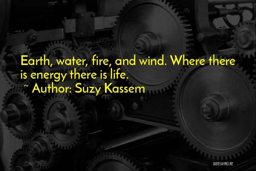 Suzy Kassem Quotes: Earth, Water, Fire, And Wind. Where There Is Energy There Is Life.