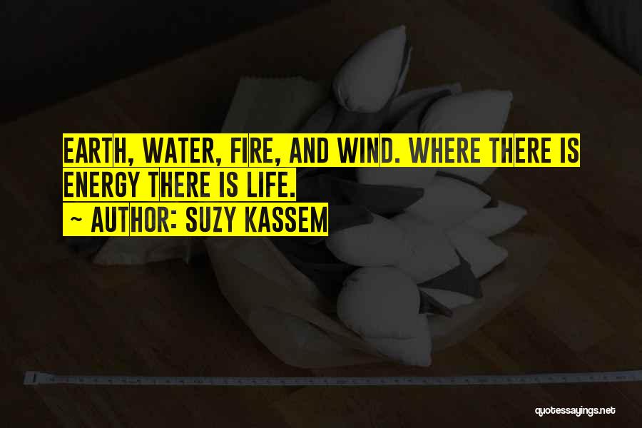 Suzy Kassem Quotes: Earth, Water, Fire, And Wind. Where There Is Energy There Is Life.