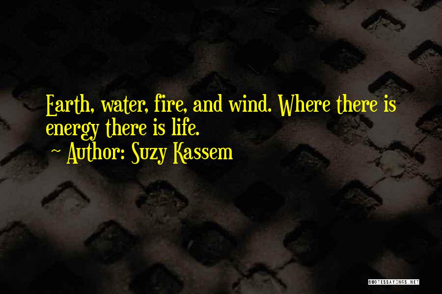 Suzy Kassem Quotes: Earth, Water, Fire, And Wind. Where There Is Energy There Is Life.