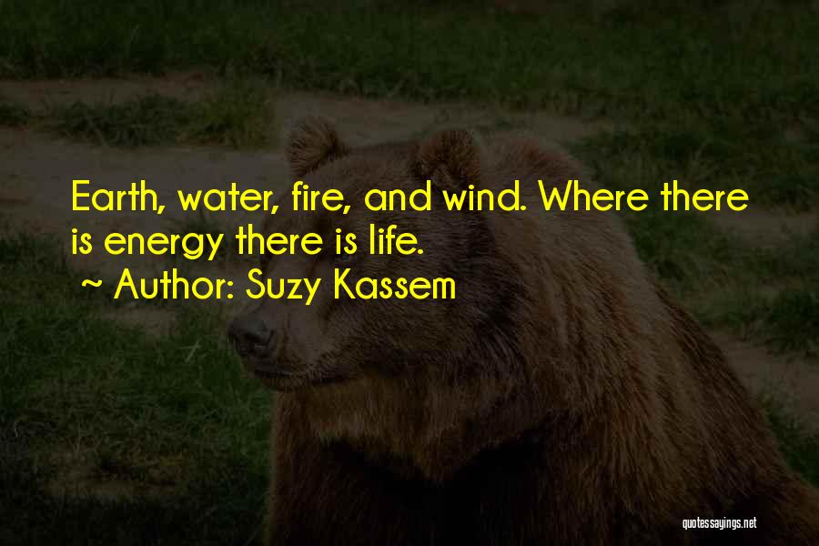 Suzy Kassem Quotes: Earth, Water, Fire, And Wind. Where There Is Energy There Is Life.