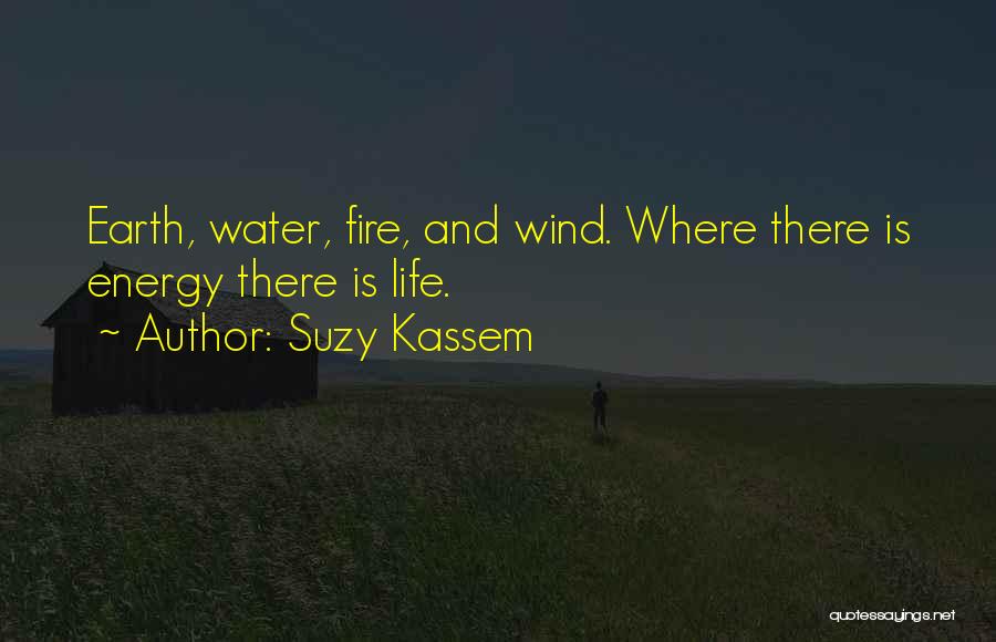 Suzy Kassem Quotes: Earth, Water, Fire, And Wind. Where There Is Energy There Is Life.