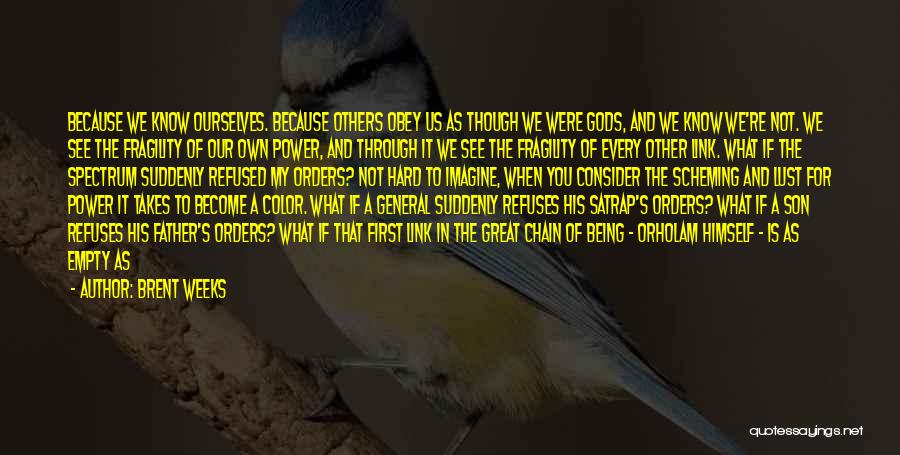 Brent Weeks Quotes: Because We Know Ourselves. Because Others Obey Us As Though We Were Gods, And We Know We're Not. We See