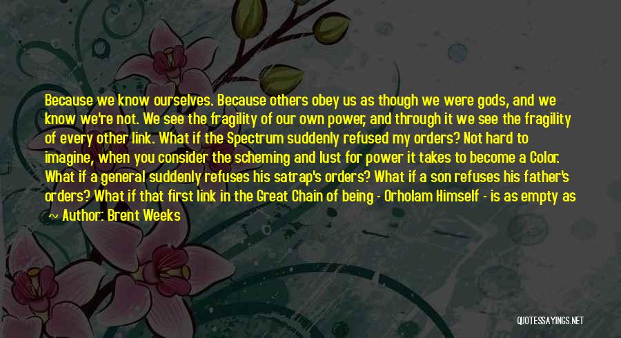 Brent Weeks Quotes: Because We Know Ourselves. Because Others Obey Us As Though We Were Gods, And We Know We're Not. We See