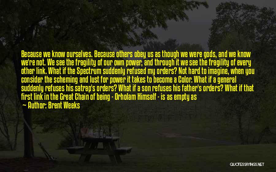 Brent Weeks Quotes: Because We Know Ourselves. Because Others Obey Us As Though We Were Gods, And We Know We're Not. We See