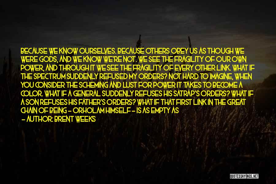 Brent Weeks Quotes: Because We Know Ourselves. Because Others Obey Us As Though We Were Gods, And We Know We're Not. We See