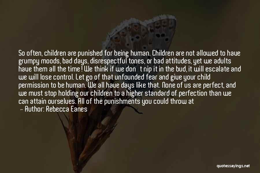 Rebecca Eanes Quotes: So Often, Children Are Punished For Being Human. Children Are Not Allowed To Have Grumpy Moods, Bad Days, Disrespectful Tones,