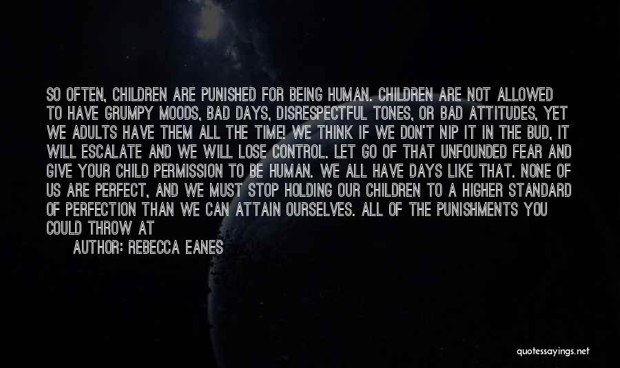 Rebecca Eanes Quotes: So Often, Children Are Punished For Being Human. Children Are Not Allowed To Have Grumpy Moods, Bad Days, Disrespectful Tones,