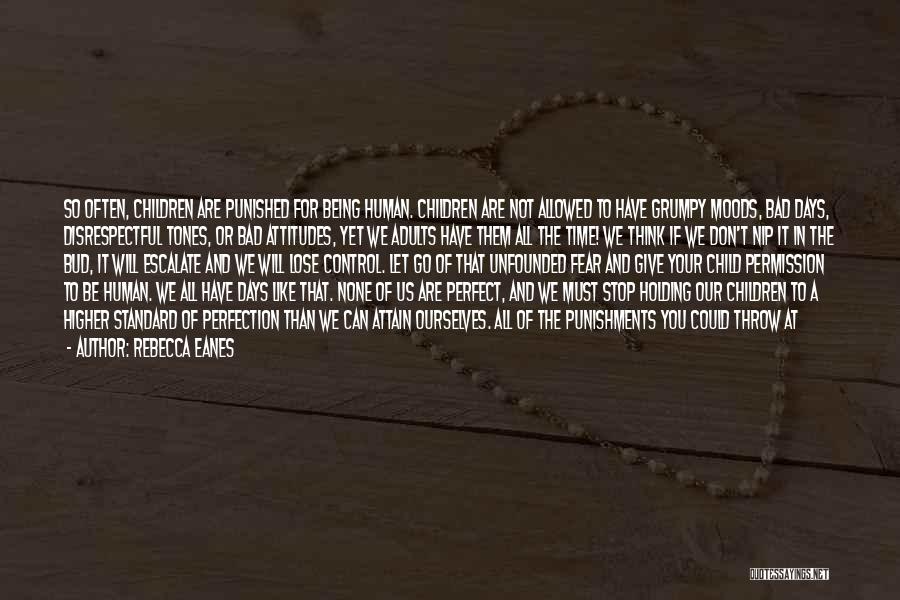 Rebecca Eanes Quotes: So Often, Children Are Punished For Being Human. Children Are Not Allowed To Have Grumpy Moods, Bad Days, Disrespectful Tones,