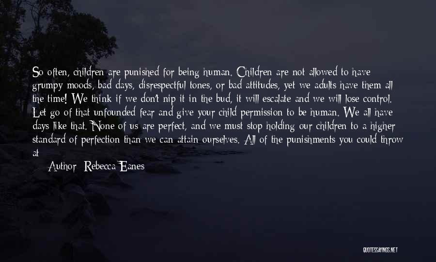 Rebecca Eanes Quotes: So Often, Children Are Punished For Being Human. Children Are Not Allowed To Have Grumpy Moods, Bad Days, Disrespectful Tones,