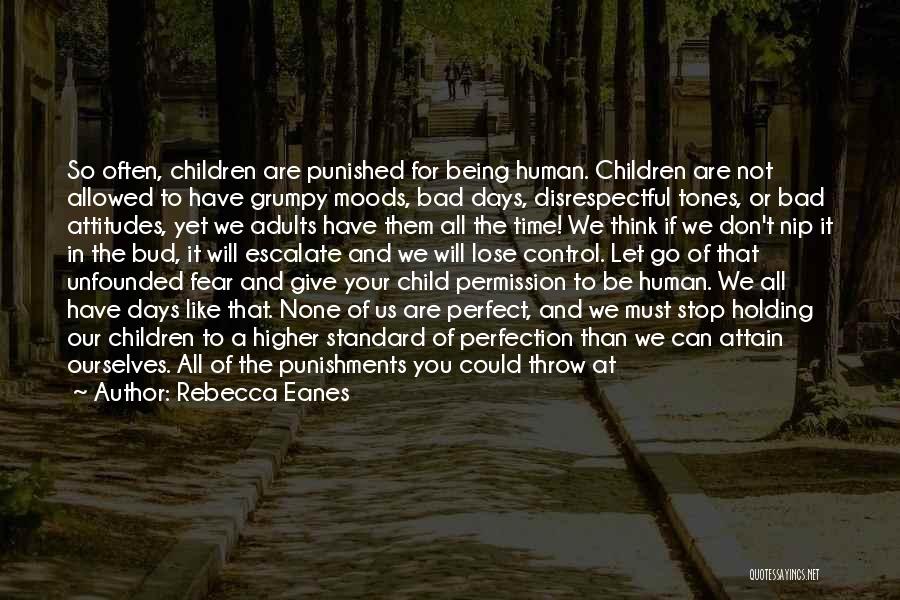 Rebecca Eanes Quotes: So Often, Children Are Punished For Being Human. Children Are Not Allowed To Have Grumpy Moods, Bad Days, Disrespectful Tones,