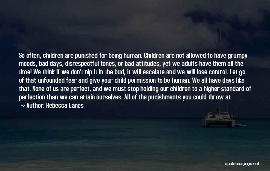 Rebecca Eanes Quotes: So Often, Children Are Punished For Being Human. Children Are Not Allowed To Have Grumpy Moods, Bad Days, Disrespectful Tones,