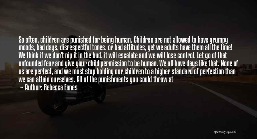 Rebecca Eanes Quotes: So Often, Children Are Punished For Being Human. Children Are Not Allowed To Have Grumpy Moods, Bad Days, Disrespectful Tones,