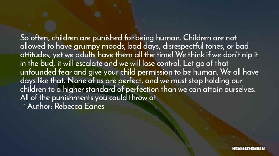 Rebecca Eanes Quotes: So Often, Children Are Punished For Being Human. Children Are Not Allowed To Have Grumpy Moods, Bad Days, Disrespectful Tones,