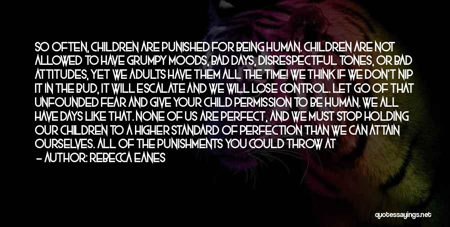 Rebecca Eanes Quotes: So Often, Children Are Punished For Being Human. Children Are Not Allowed To Have Grumpy Moods, Bad Days, Disrespectful Tones,