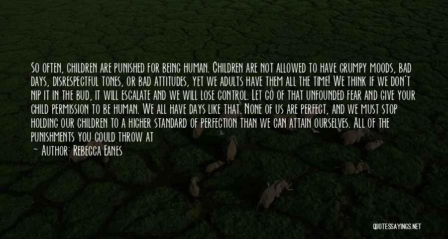 Rebecca Eanes Quotes: So Often, Children Are Punished For Being Human. Children Are Not Allowed To Have Grumpy Moods, Bad Days, Disrespectful Tones,