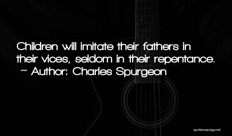 Charles Spurgeon Quotes: Children Will Imitate Their Fathers In Their Vices, Seldom In Their Repentance.