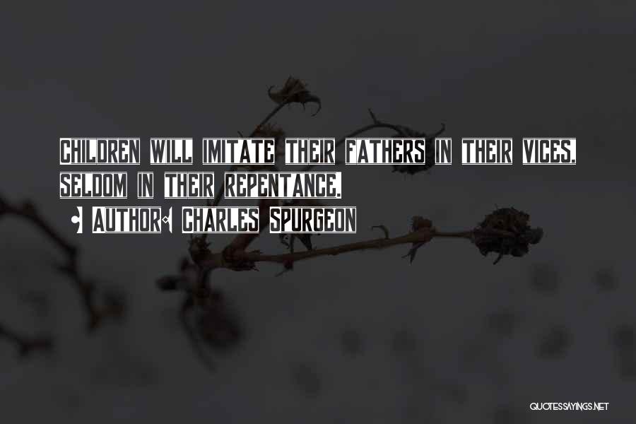 Charles Spurgeon Quotes: Children Will Imitate Their Fathers In Their Vices, Seldom In Their Repentance.