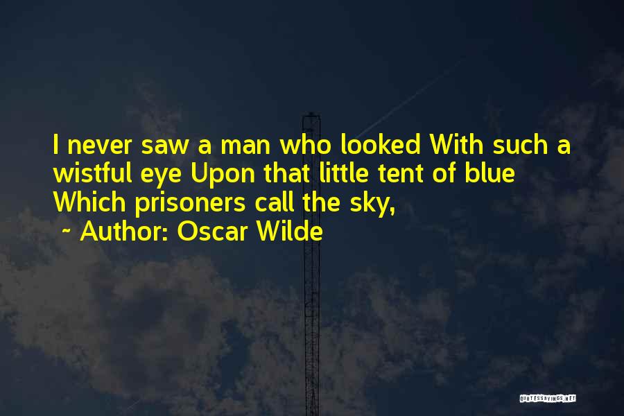 Oscar Wilde Quotes: I Never Saw A Man Who Looked With Such A Wistful Eye Upon That Little Tent Of Blue Which Prisoners