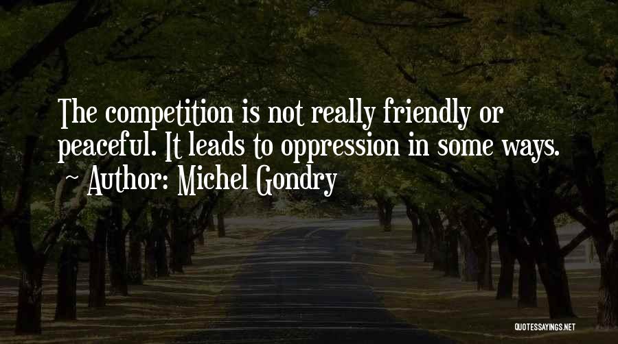 Michel Gondry Quotes: The Competition Is Not Really Friendly Or Peaceful. It Leads To Oppression In Some Ways.