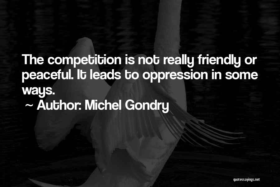 Michel Gondry Quotes: The Competition Is Not Really Friendly Or Peaceful. It Leads To Oppression In Some Ways.