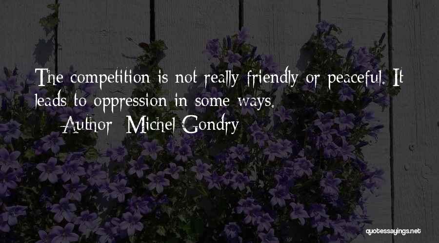 Michel Gondry Quotes: The Competition Is Not Really Friendly Or Peaceful. It Leads To Oppression In Some Ways.