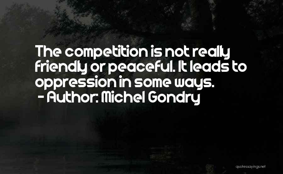 Michel Gondry Quotes: The Competition Is Not Really Friendly Or Peaceful. It Leads To Oppression In Some Ways.