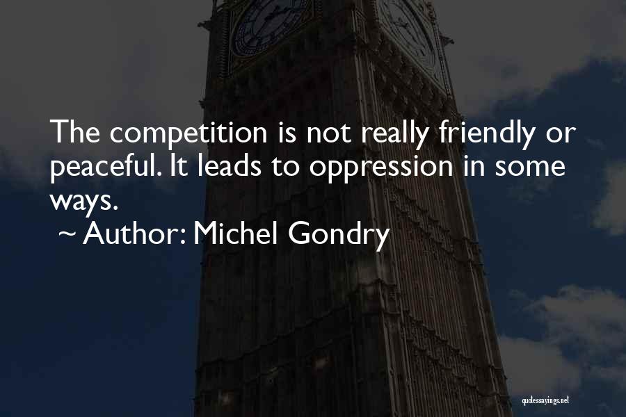 Michel Gondry Quotes: The Competition Is Not Really Friendly Or Peaceful. It Leads To Oppression In Some Ways.