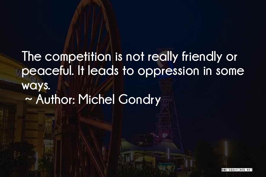 Michel Gondry Quotes: The Competition Is Not Really Friendly Or Peaceful. It Leads To Oppression In Some Ways.