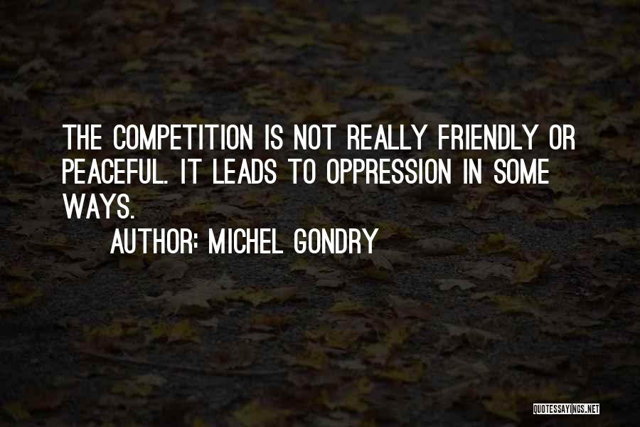 Michel Gondry Quotes: The Competition Is Not Really Friendly Or Peaceful. It Leads To Oppression In Some Ways.