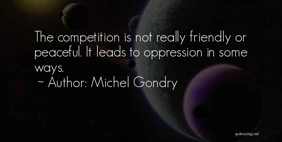 Michel Gondry Quotes: The Competition Is Not Really Friendly Or Peaceful. It Leads To Oppression In Some Ways.