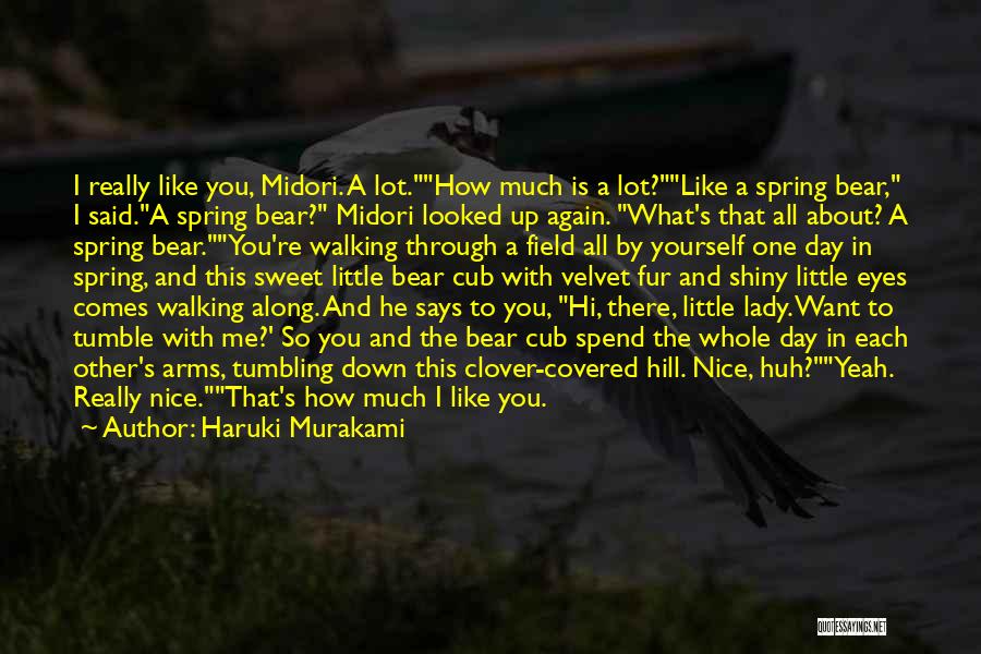 Haruki Murakami Quotes: I Really Like You, Midori. A Lot.how Much Is A Lot?like A Spring Bear, I Said.a Spring Bear? Midori Looked