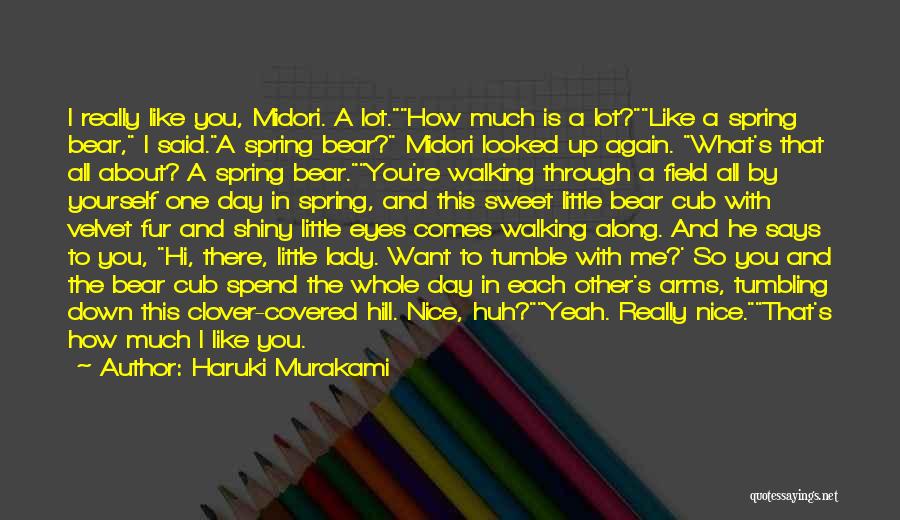 Haruki Murakami Quotes: I Really Like You, Midori. A Lot.how Much Is A Lot?like A Spring Bear, I Said.a Spring Bear? Midori Looked
