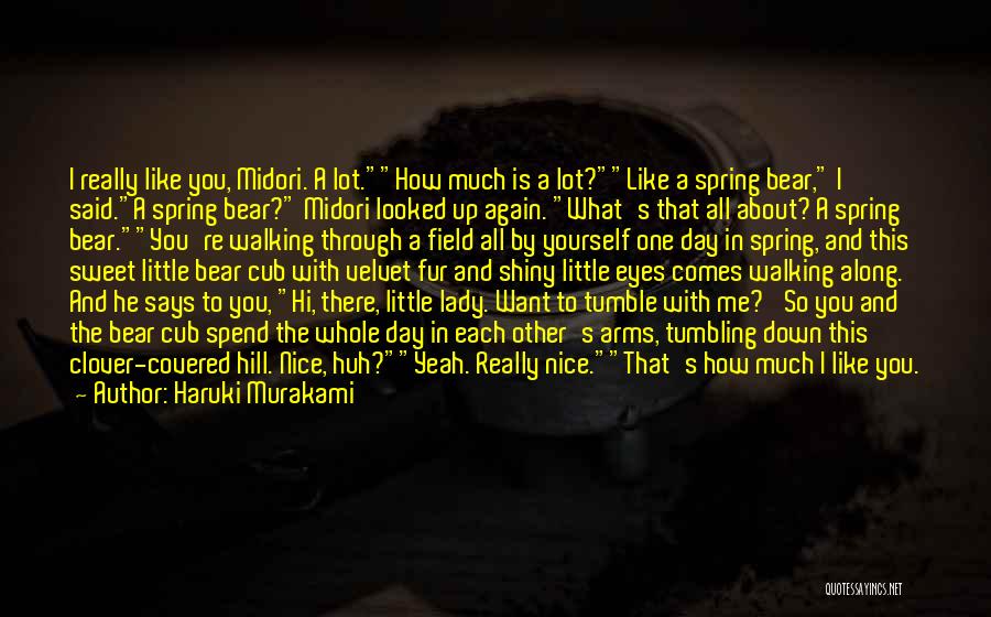 Haruki Murakami Quotes: I Really Like You, Midori. A Lot.how Much Is A Lot?like A Spring Bear, I Said.a Spring Bear? Midori Looked