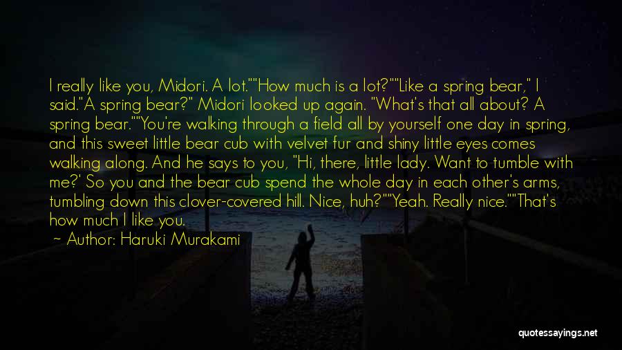 Haruki Murakami Quotes: I Really Like You, Midori. A Lot.how Much Is A Lot?like A Spring Bear, I Said.a Spring Bear? Midori Looked