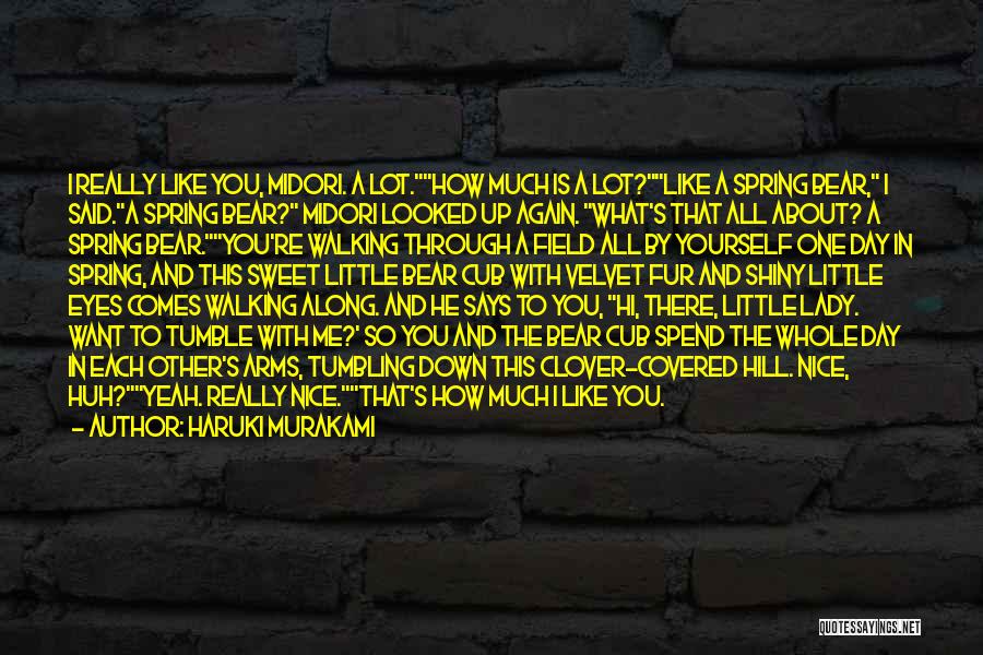 Haruki Murakami Quotes: I Really Like You, Midori. A Lot.how Much Is A Lot?like A Spring Bear, I Said.a Spring Bear? Midori Looked