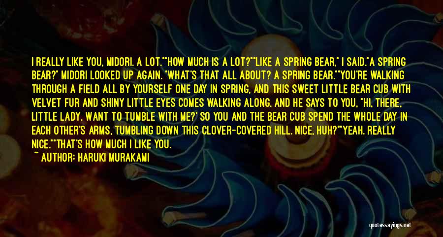 Haruki Murakami Quotes: I Really Like You, Midori. A Lot.how Much Is A Lot?like A Spring Bear, I Said.a Spring Bear? Midori Looked