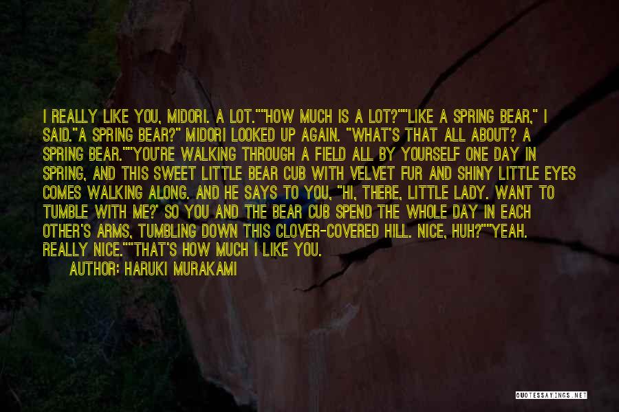 Haruki Murakami Quotes: I Really Like You, Midori. A Lot.how Much Is A Lot?like A Spring Bear, I Said.a Spring Bear? Midori Looked