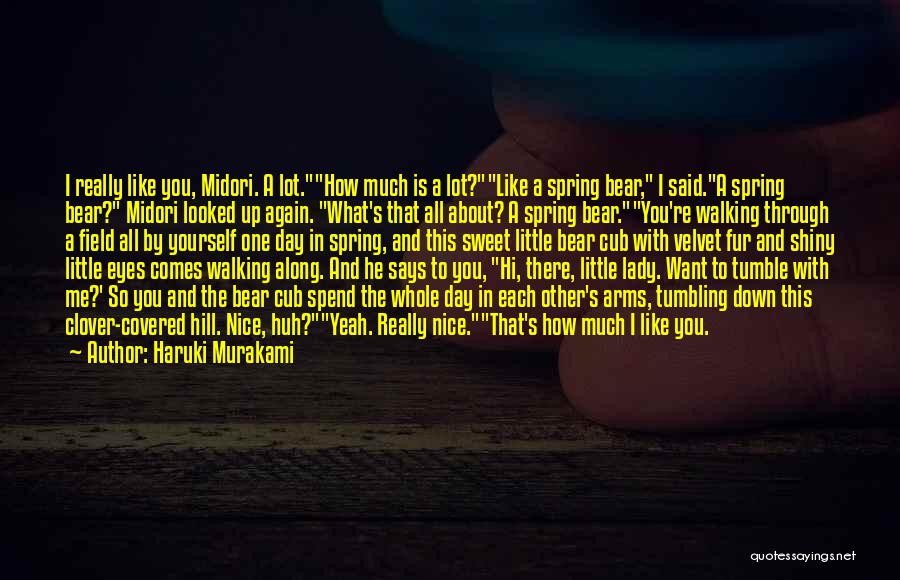 Haruki Murakami Quotes: I Really Like You, Midori. A Lot.how Much Is A Lot?like A Spring Bear, I Said.a Spring Bear? Midori Looked