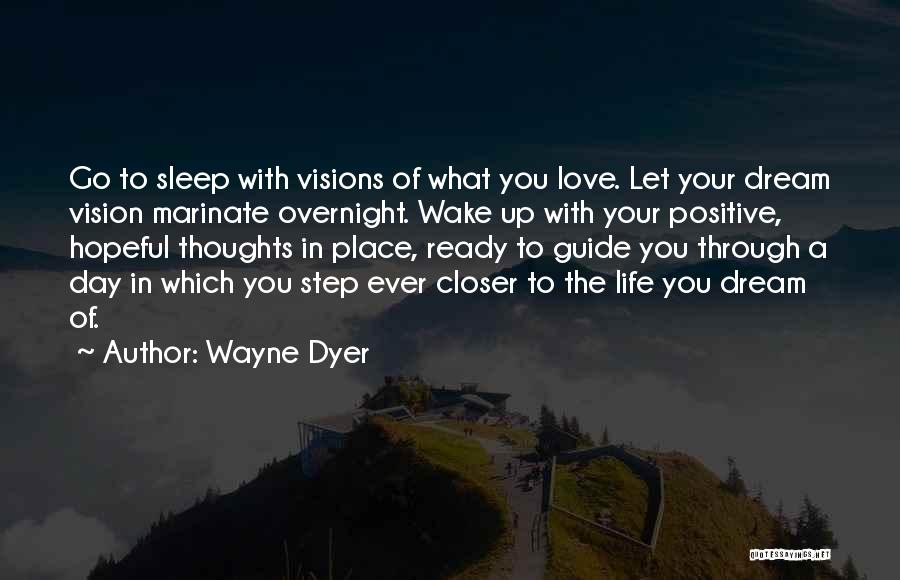 Wayne Dyer Quotes: Go To Sleep With Visions Of What You Love. Let Your Dream Vision Marinate Overnight. Wake Up With Your Positive,